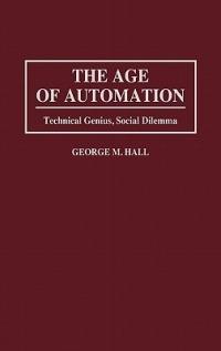 The Age of Automation: Technical Genius, Social Dilemma - George M. Hall - cover