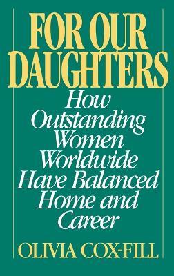 For Our Daughters: How Outstanding Women Worldwide Have Balanced Home and Career - Olivia Cox-Fill - cover