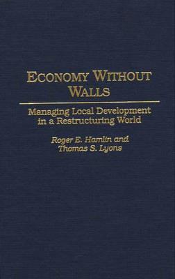 Economy Without Walls: Managing Local Development in a Restructuring World - Roger E. Hamlin,Thomas S. Lyons - cover
