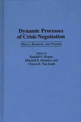 Dynamic Processes of Crisis Negotiation: Theory, Research, and Practice - Mitchell R. Hammer,Randall Rogan,Clinton R. Van Zandt - cover
