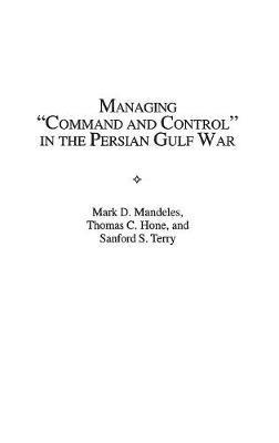 Managing Command and Control in the Persian Gulf War - Thomas C. Hone,Mark D. Mandeles,Sanford S. Terry - cover