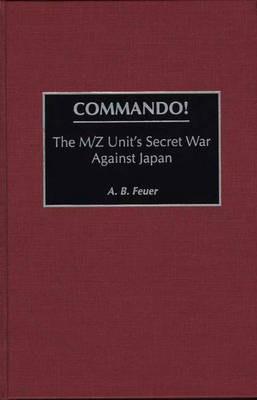 Commando!: The M/Z Unit's Secret War Against Japan - A. B. Feuer - cover