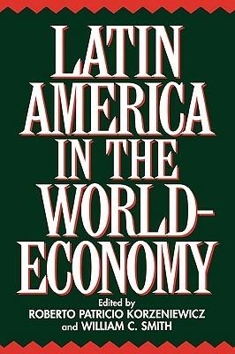 Latin America in the World-Economy - Roberto Korzeniewicz,William C. Smith - cover