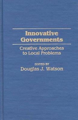 Innovative Governments: Creative Approaches to Local Problems - Douglas J. Watson - cover