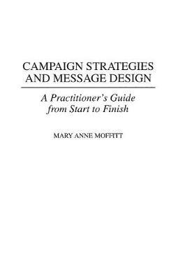 Campaign Strategies and Message Design: A Practitioner's Guide from Start to Finish - Mary Moffitt - cover