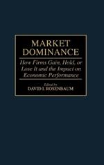 Market Dominance: How Firms Gain, Hold, or Lose It and the Impact on Economic Performance