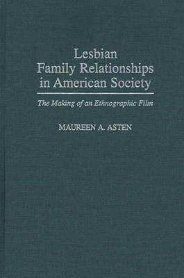 Lesbian Family Relationships in American Society: The Making of an Ethnographic Film - Maureen A. Asten - cover