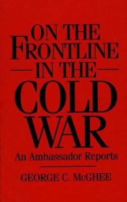 On the Frontline in the Cold War: An Ambassador Reports - George Mcghee - cover