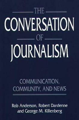 The Conversation of Journalism: Communication, Community, and News - Rob Anderson,Robert Dardenne,George Killenberg - cover