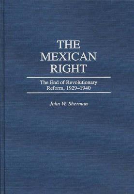 The Mexican Right: The End of Revolutionary Reform, 1929-1940 - John W. Sherman - cover