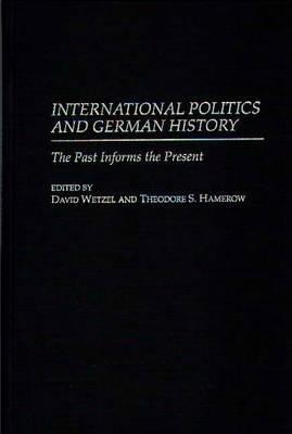 International Politics and German History: The Past Informs the Present - Theodore S. Hamerow,David Wetzel - cover