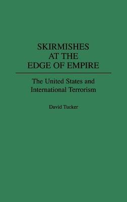 Skirmishes at the Edge of Empire: The United States and International Terrorism - David Tucker - cover