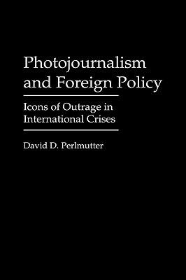 Photojournalism and Foreign Policy: Icons of Outrage in International Crises - David Perlmutter - cover