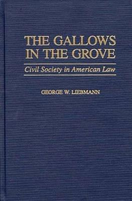The Gallows in the Grove: Civil Society in American Law - George Liebmann - cover