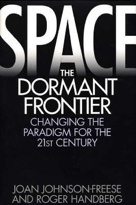 Space, the Dormant Frontier: Changing the Paradigm for the 21st Century - Joan Johnson-Freese,Roger Handberg - cover