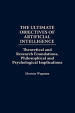 The Ultimate Objectives of Artificial Intelligence: Theoretical and Research Foundations, Philosophical and Psychological Implications