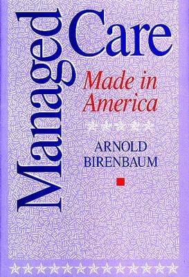 Managed Care: Made in America - Arnold Birenbaum - cover