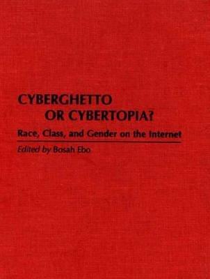Cyberghetto or Cybertopia?: Race, Class, and Gender on the Internet - Bosah Ebo - cover