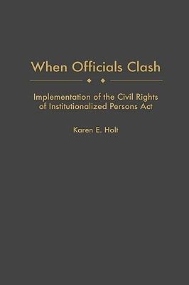 When Officials Clash: Implementation of the Civil Rights of Institutionalized Persons Act - Karen E. Holt - cover
