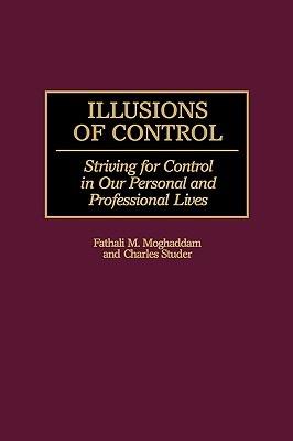 Illusions of Control: Striving for Control in Our Personal and Professional Lives - Fathali M. Moghaddam,Charles Studer - cover