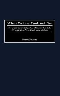 Where We Live, Work and Play: The Environmental Justice Movement and the Struggle for a New Environmentalism - Patrick Novotny - cover