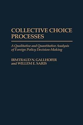 Collective Choice Processes: A Qualitative and Quantitative Analysis of Foreign Policy Decision-Making - Irmtraud N. Gallhofer,Willem E. Saris - cover