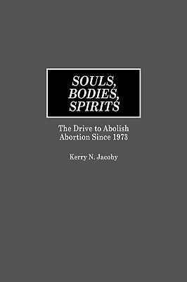 Souls, Bodies, Spirits: The Drive to Abolish Abortion Since 1973 - Kerry N. Jacoby - cover