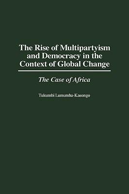 The Rise of Multipartyism and Democracy in the Context of Global Change: The Case of Africa - Tukumbi Lumumba-Kasongo - cover