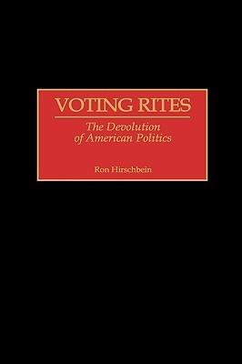 Voting Rites: The Devolution of American Politics - Ron Hirschbein - cover