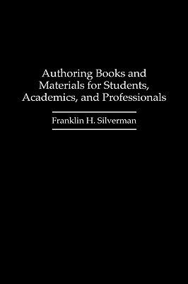 Authoring Books and Materials for Students, Academics, and Professionals - Franklin H. Silverman - cover