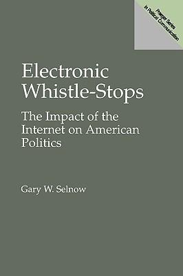 Electronic Whistle-Stops: The Impact of the Internet on American Politics - Gary W. Selnow - cover