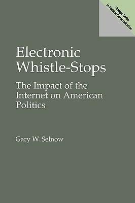 Electronic Whistle-Stops: The Impact of the Internet on American Politics - Gary W. Selnow - cover