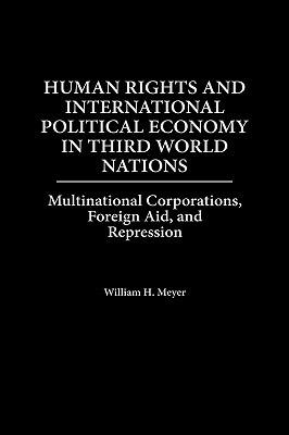 Human Rights and International Political Economy in Third World Nations: Multinational Corporations, Foreign Aid, and Repression - William Meyer - cover