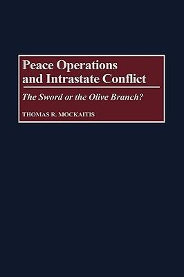 Peace Operations and Intrastate Conflict: The Sword or the Olive Branch? - Thomas R. Mockaitis - cover