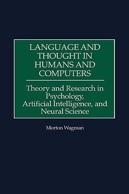 Language and Thought in Humans and Computers: Theory and Research in Psychology, Artificial Intelligence, and Neural Science - Morton Wagman - cover