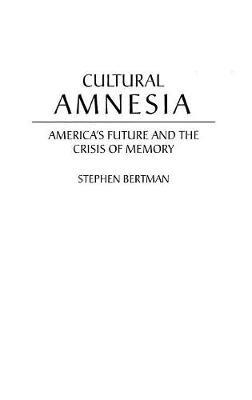 Cultural Amnesia: America's Future and the Crisis of Memory - Stephen Bertman - cover