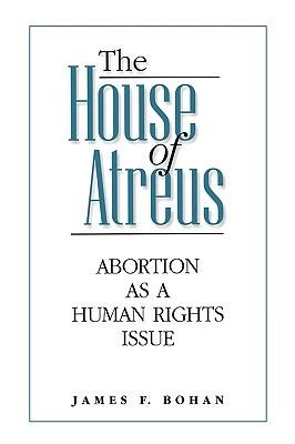 The House of Atreus: Abortion as a Human Rights Issue - James F. Bohan - cover