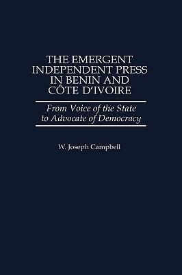 The Emergent Independent Press in Benin and Côte d'Ivoire: From Voice of the State to Advocate of Democracy - W. Joseph Campbell - cover