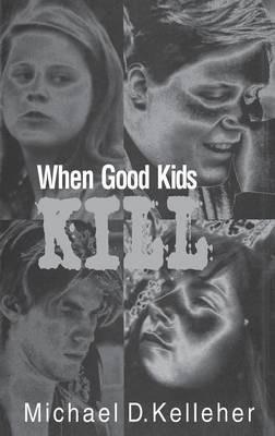 When Good Kids Kill - Michael D. Kelleher - cover