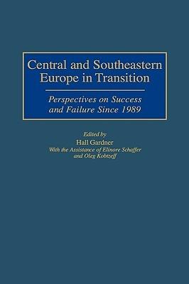Central and Southeastern Europe in Transition: Perspectives on Success and Failure Since 1989 - Hall Gardner - cover