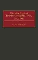 The War Against Rommel's Supply Lines, 1942-1943 - Alan Levine - cover