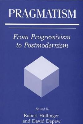 Pragmatism: From Progressivism to Postmodernism - David Depew,Robert Hollinger - cover