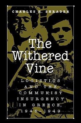 The Withered Vine: Logistics and the Communist Insurgency in Greece, 1945-1949 - Charles R. Shrader - cover