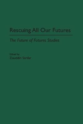 Rescuing All Our Futures: The Future of Futures Studies - cover