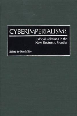 Cyberimperialism?: Global Relations in the New Electronic Frontier - Bosah Ebo - cover