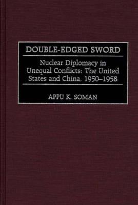 Double-Edged Sword: Nuclear Diplomacy in Unequal Conflicts, The United States and China, 1950-1958 - Appu K. Soman - cover