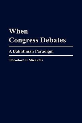 When Congress Debates: A Bakhtinian Paradigm - Theodore F. Sheckels - cover