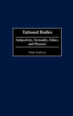 Tattooed Bodies: Subjectivity, Textuality, Ethics, and Pleasure - Nikki Sullivan - cover