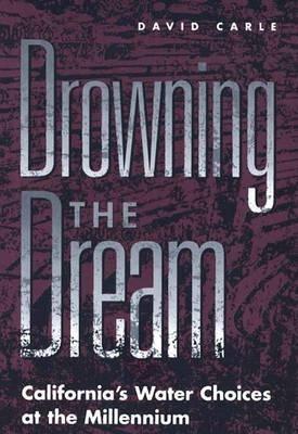 Drowning the Dream: California's Water Choices at the Millennium - David Carle - cover