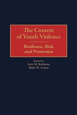 The Context of Youth Violence: Resilience, Risk, and Protection - Mark W. Fraser,Jack Richman - cover